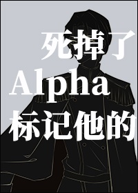 标记他的alpha死掉了醋溜